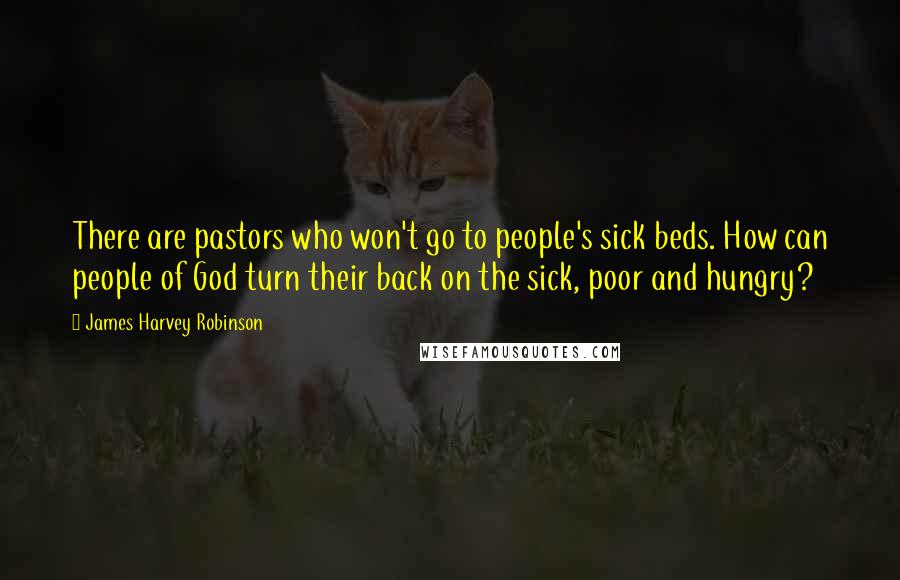 James Harvey Robinson Quotes: There are pastors who won't go to people's sick beds. How can people of God turn their back on the sick, poor and hungry?