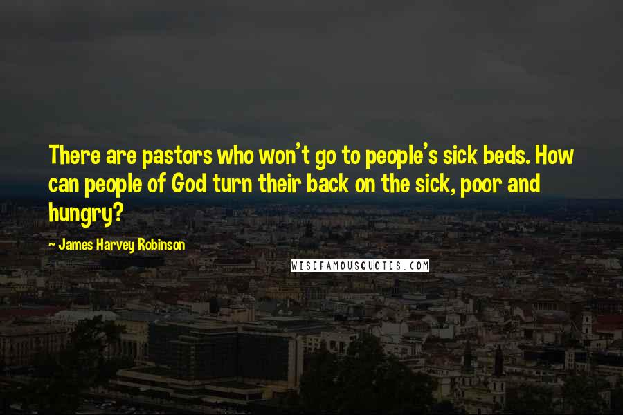 James Harvey Robinson Quotes: There are pastors who won't go to people's sick beds. How can people of God turn their back on the sick, poor and hungry?