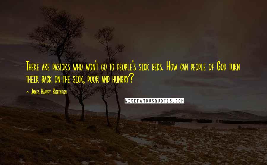 James Harvey Robinson Quotes: There are pastors who won't go to people's sick beds. How can people of God turn their back on the sick, poor and hungry?
