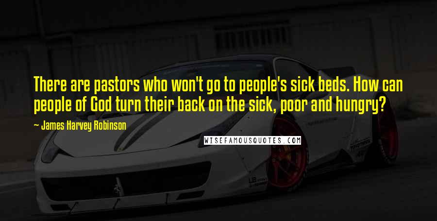 James Harvey Robinson Quotes: There are pastors who won't go to people's sick beds. How can people of God turn their back on the sick, poor and hungry?