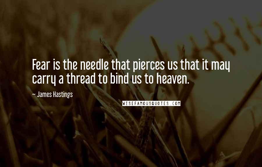 James Hastings Quotes: Fear is the needle that pierces us that it may carry a thread to bind us to heaven.