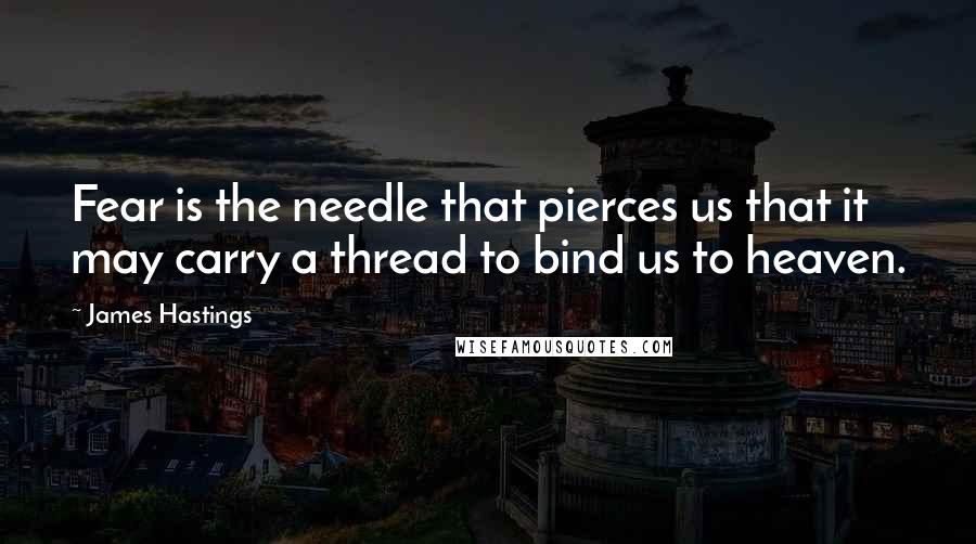 James Hastings Quotes: Fear is the needle that pierces us that it may carry a thread to bind us to heaven.