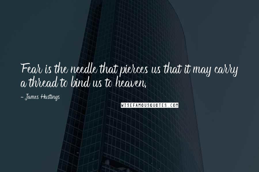 James Hastings Quotes: Fear is the needle that pierces us that it may carry a thread to bind us to heaven.