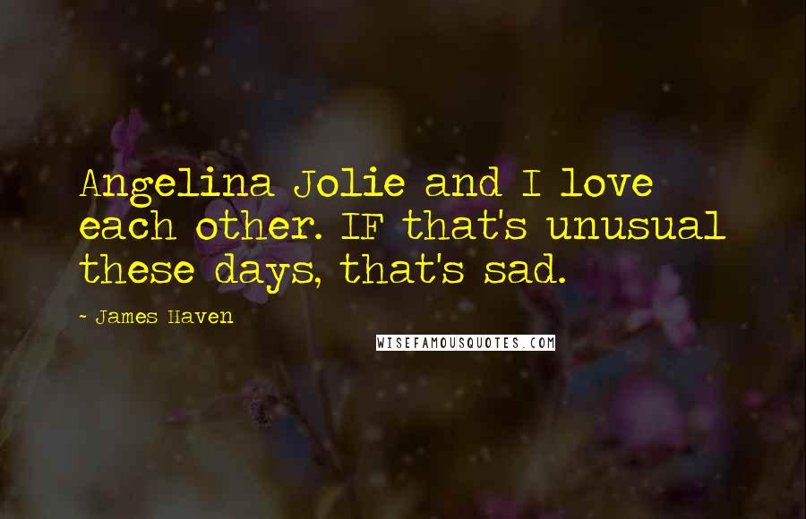 James Haven Quotes: Angelina Jolie and I love each other. IF that's unusual these days, that's sad.