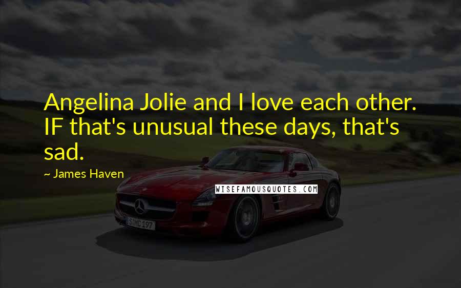 James Haven Quotes: Angelina Jolie and I love each other. IF that's unusual these days, that's sad.