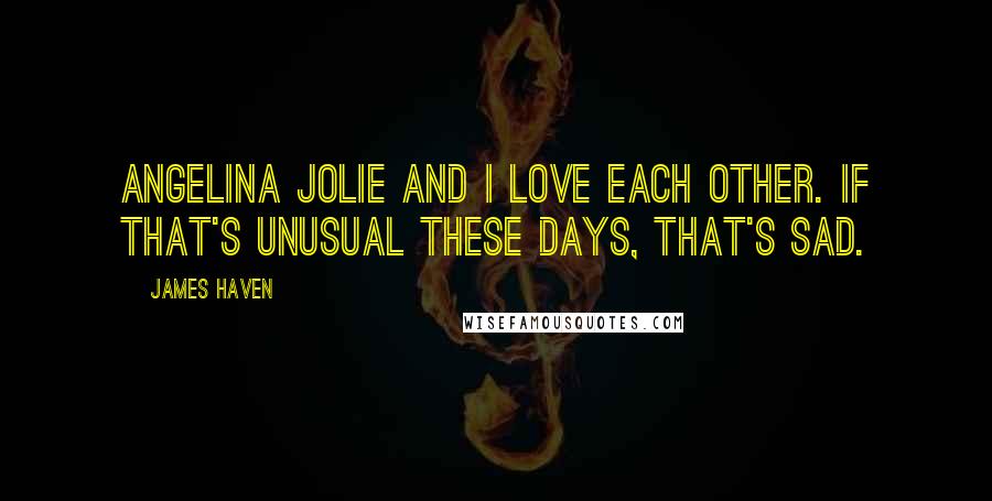 James Haven Quotes: Angelina Jolie and I love each other. IF that's unusual these days, that's sad.