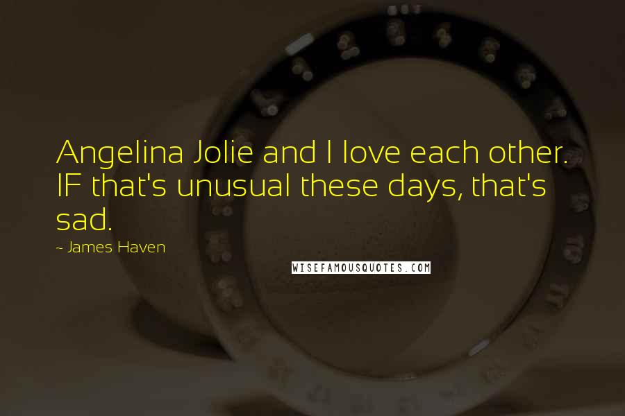 James Haven Quotes: Angelina Jolie and I love each other. IF that's unusual these days, that's sad.