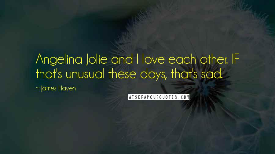 James Haven Quotes: Angelina Jolie and I love each other. IF that's unusual these days, that's sad.