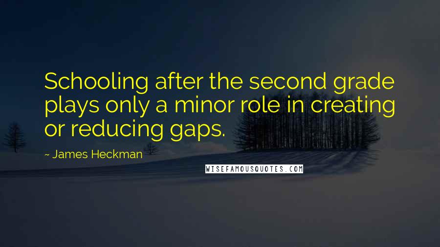 James Heckman Quotes: Schooling after the second grade plays only a minor role in creating or reducing gaps.