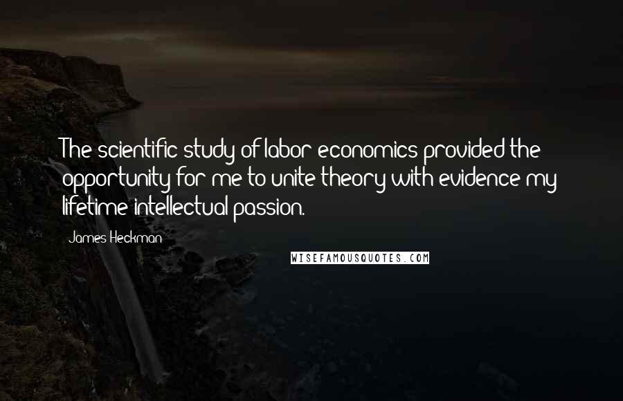 James Heckman Quotes: The scientific study of labor economics provided the opportunity for me to unite theory with evidence my lifetime intellectual passion.