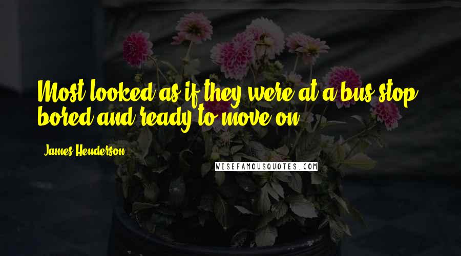 James Henderson Quotes: Most looked as if they were at a bus stop, bored and ready to move on.