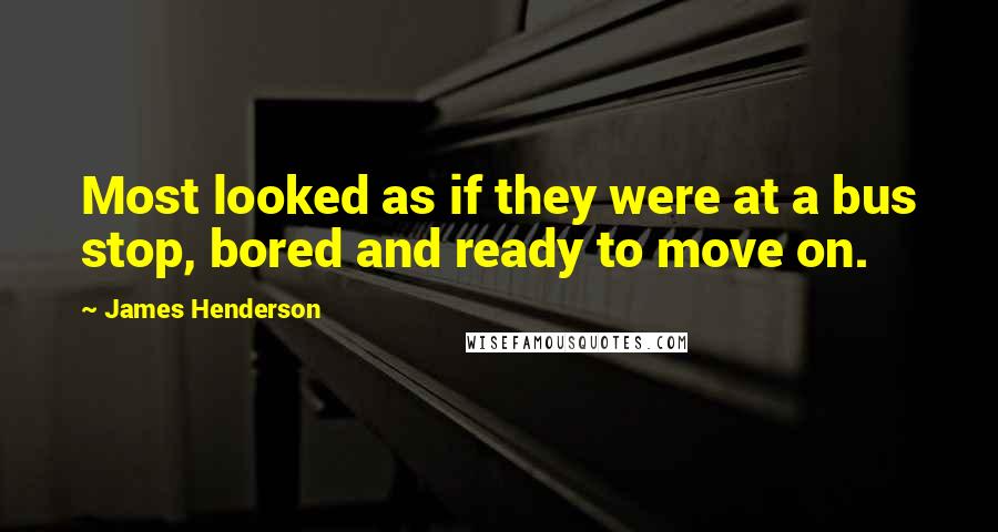 James Henderson Quotes: Most looked as if they were at a bus stop, bored and ready to move on.