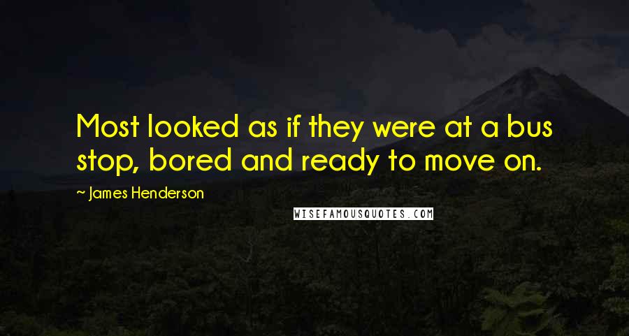 James Henderson Quotes: Most looked as if they were at a bus stop, bored and ready to move on.