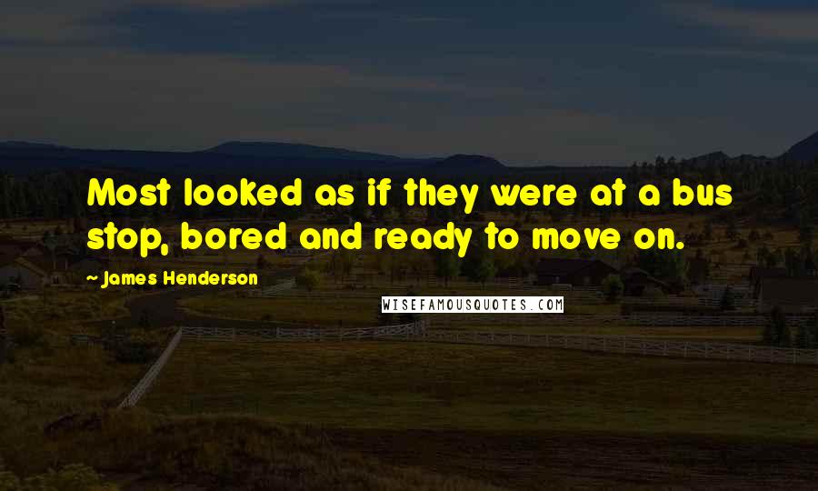 James Henderson Quotes: Most looked as if they were at a bus stop, bored and ready to move on.