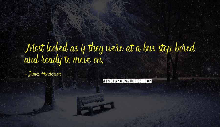 James Henderson Quotes: Most looked as if they were at a bus stop, bored and ready to move on.