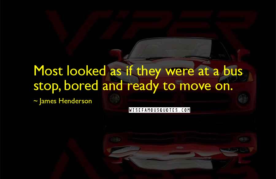 James Henderson Quotes: Most looked as if they were at a bus stop, bored and ready to move on.