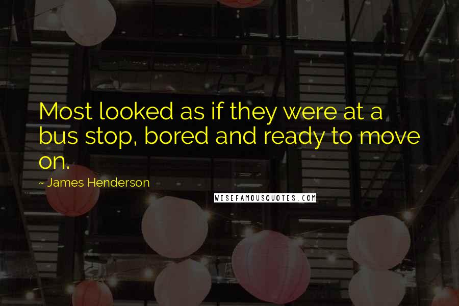 James Henderson Quotes: Most looked as if they were at a bus stop, bored and ready to move on.