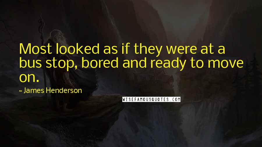 James Henderson Quotes: Most looked as if they were at a bus stop, bored and ready to move on.