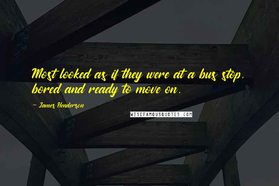 James Henderson Quotes: Most looked as if they were at a bus stop, bored and ready to move on.