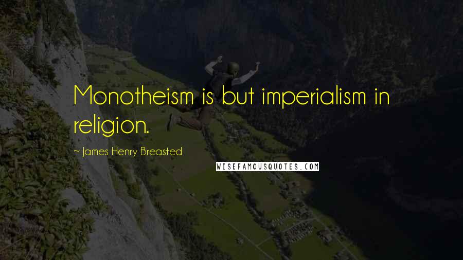 James Henry Breasted Quotes: Monotheism is but imperialism in religion.