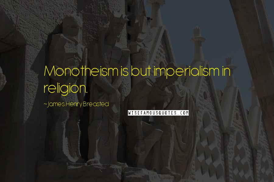 James Henry Breasted Quotes: Monotheism is but imperialism in religion.