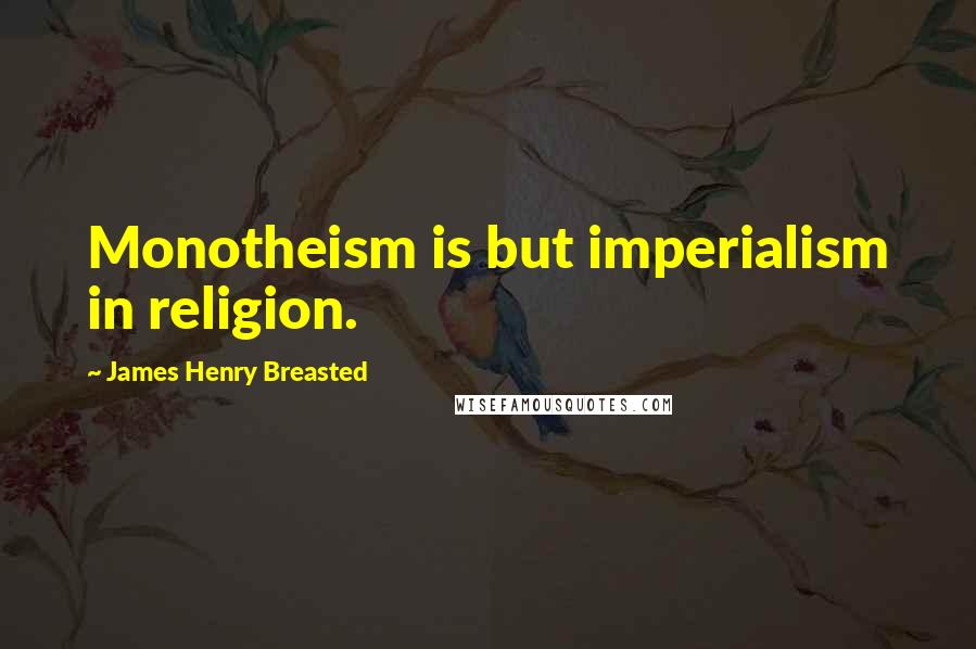 James Henry Breasted Quotes: Monotheism is but imperialism in religion.