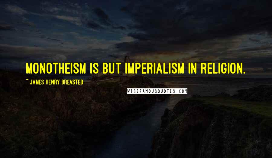 James Henry Breasted Quotes: Monotheism is but imperialism in religion.