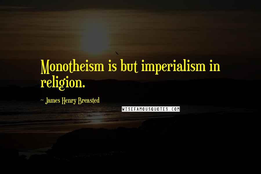 James Henry Breasted Quotes: Monotheism is but imperialism in religion.