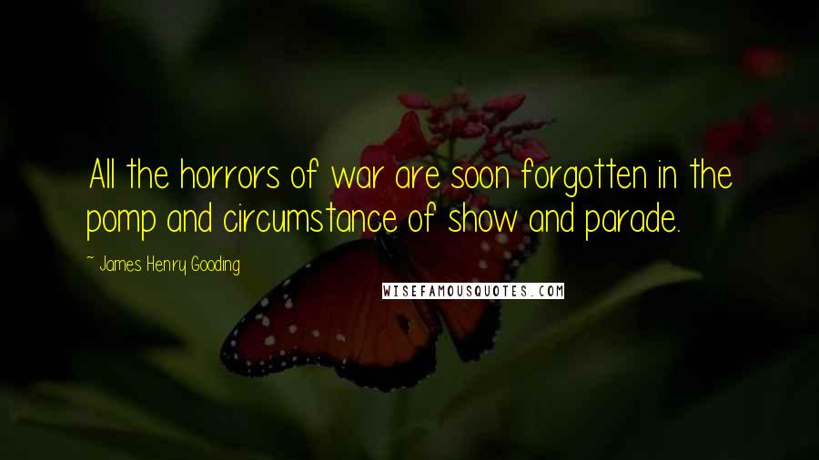 James Henry Gooding Quotes: All the horrors of war are soon forgotten in the pomp and circumstance of show and parade.