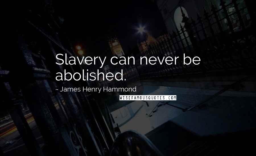 James Henry Hammond Quotes: Slavery can never be abolished.