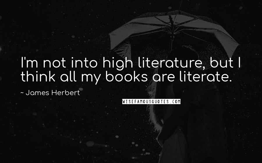 James Herbert Quotes: I'm not into high literature, but I think all my books are literate.