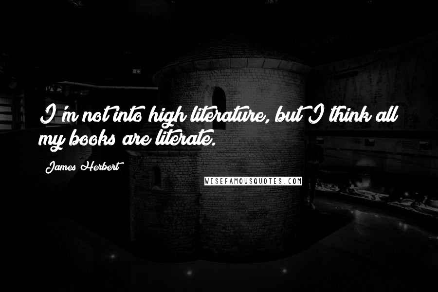 James Herbert Quotes: I'm not into high literature, but I think all my books are literate.