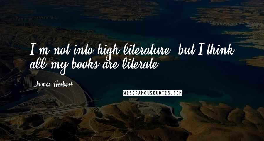 James Herbert Quotes: I'm not into high literature, but I think all my books are literate.