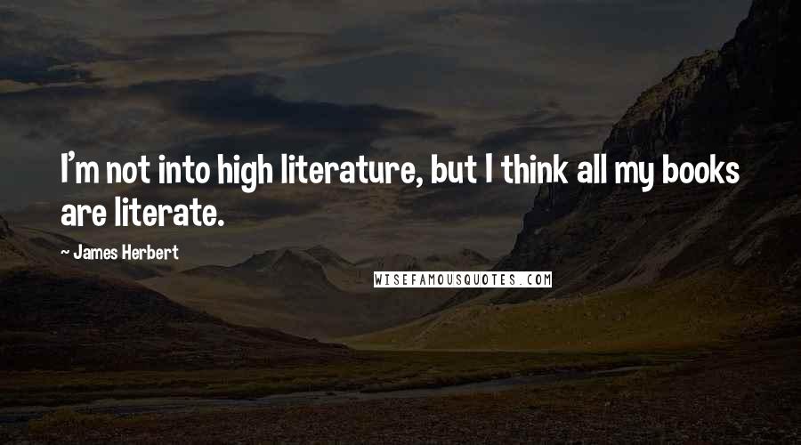 James Herbert Quotes: I'm not into high literature, but I think all my books are literate.