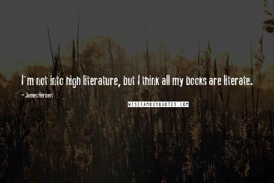 James Herbert Quotes: I'm not into high literature, but I think all my books are literate.