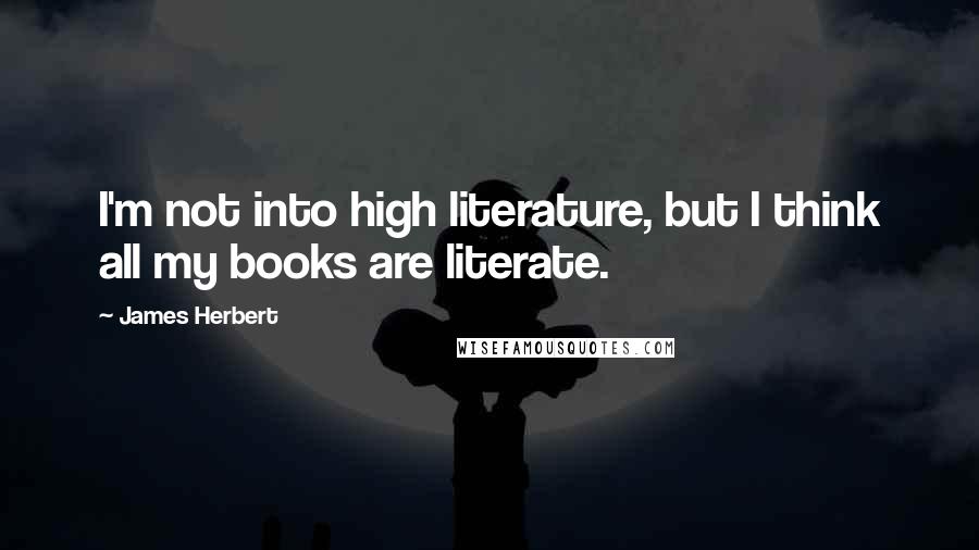 James Herbert Quotes: I'm not into high literature, but I think all my books are literate.