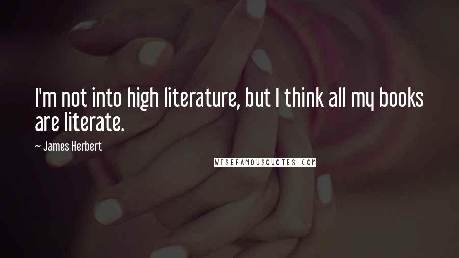 James Herbert Quotes: I'm not into high literature, but I think all my books are literate.