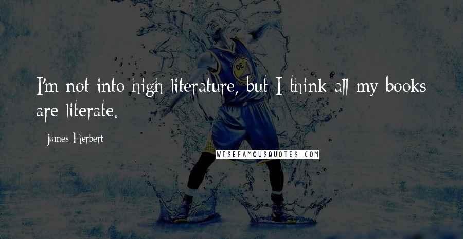 James Herbert Quotes: I'm not into high literature, but I think all my books are literate.