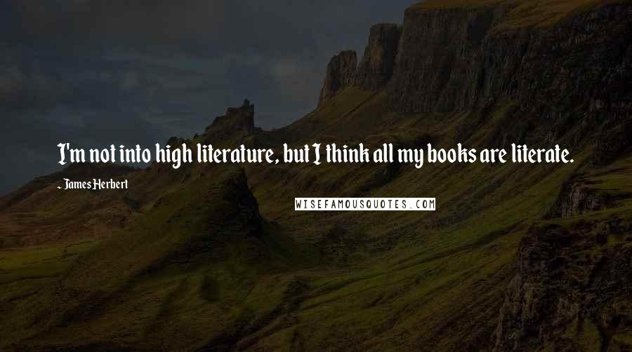 James Herbert Quotes: I'm not into high literature, but I think all my books are literate.