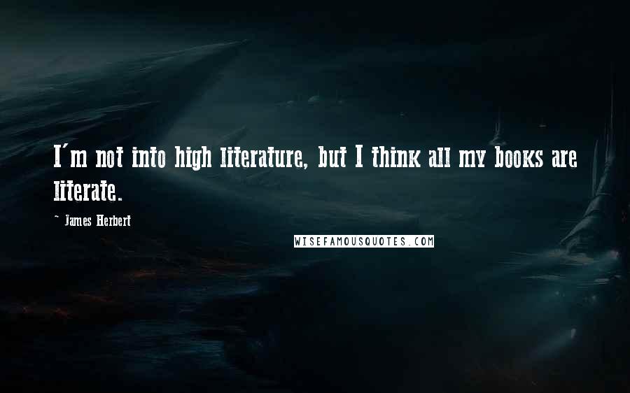 James Herbert Quotes: I'm not into high literature, but I think all my books are literate.