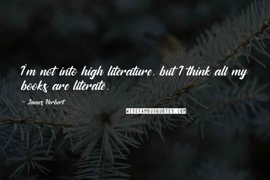 James Herbert Quotes: I'm not into high literature, but I think all my books are literate.