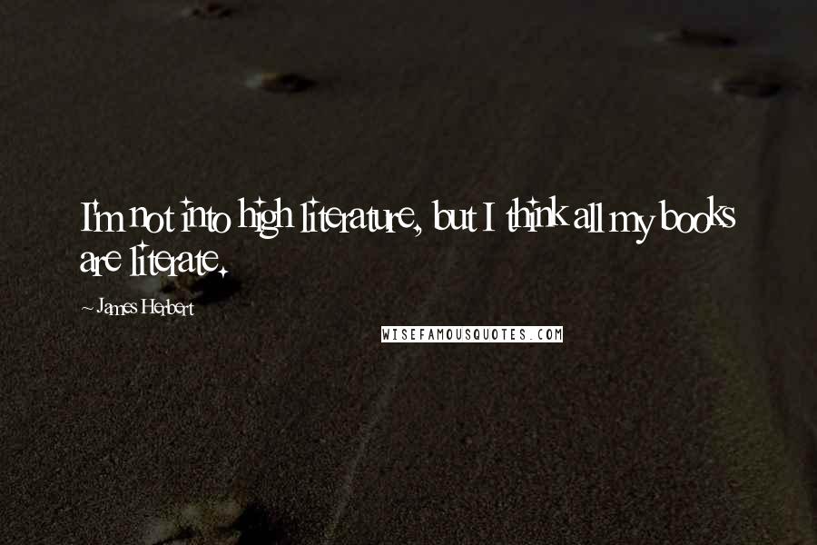 James Herbert Quotes: I'm not into high literature, but I think all my books are literate.