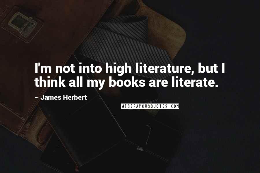 James Herbert Quotes: I'm not into high literature, but I think all my books are literate.