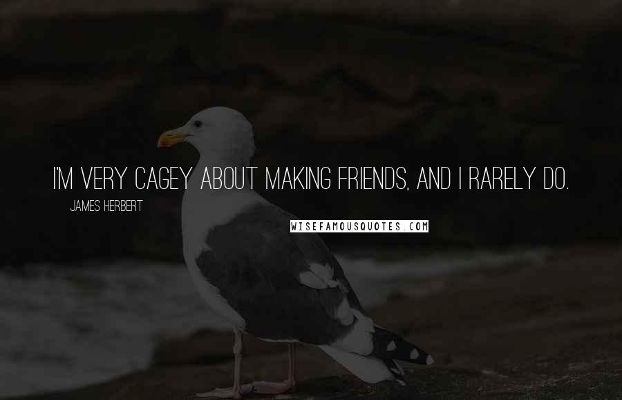 James Herbert Quotes: I'm very cagey about making friends, and I rarely do.
