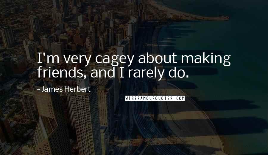 James Herbert Quotes: I'm very cagey about making friends, and I rarely do.