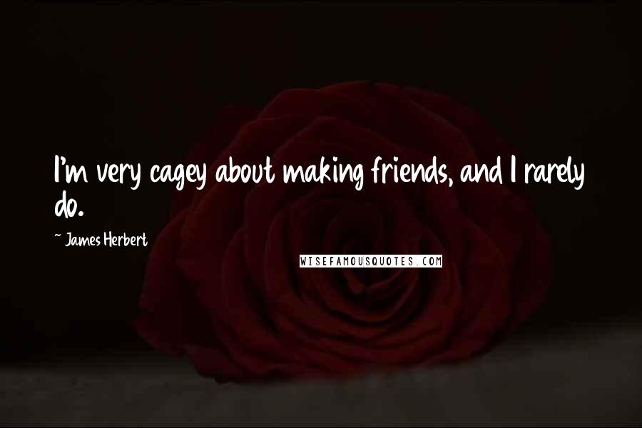 James Herbert Quotes: I'm very cagey about making friends, and I rarely do.