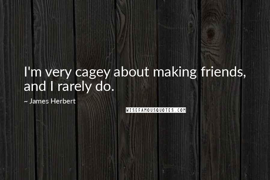 James Herbert Quotes: I'm very cagey about making friends, and I rarely do.