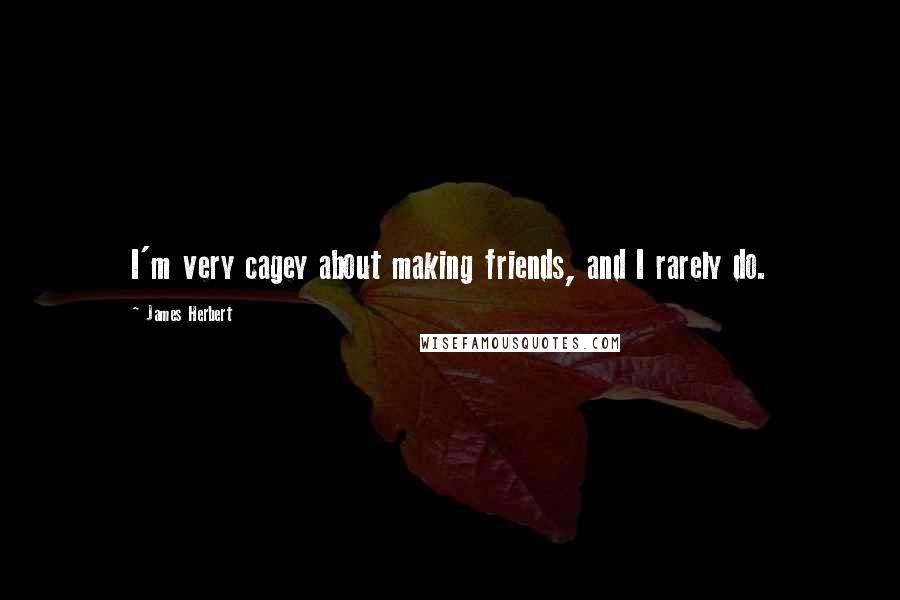 James Herbert Quotes: I'm very cagey about making friends, and I rarely do.