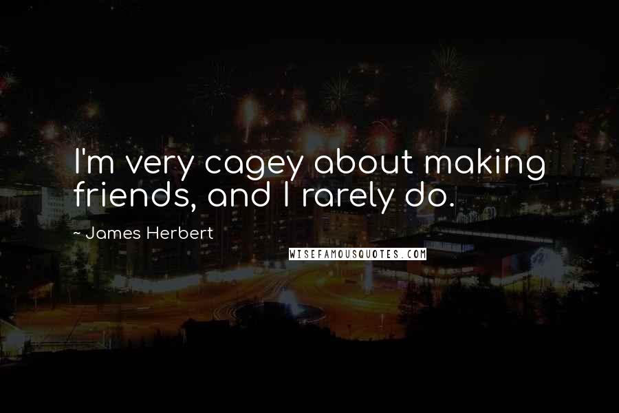 James Herbert Quotes: I'm very cagey about making friends, and I rarely do.