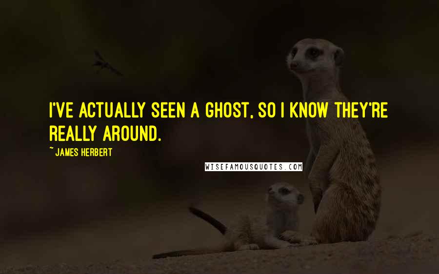 James Herbert Quotes: I've actually seen a ghost, so I know they're really around.